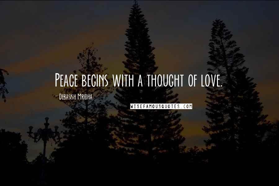 Debasish Mridha Quotes: Peace begins with a thought of love.