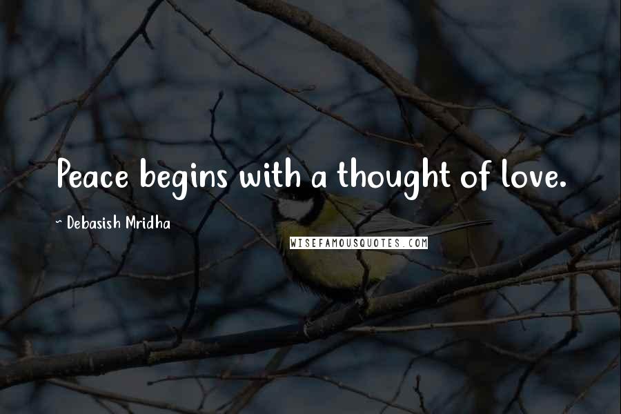 Debasish Mridha Quotes: Peace begins with a thought of love.