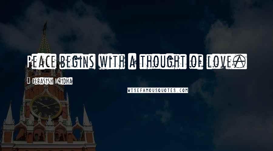 Debasish Mridha Quotes: Peace begins with a thought of love.