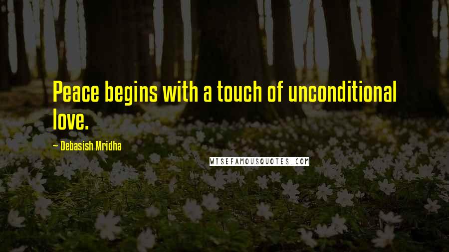 Debasish Mridha Quotes: Peace begins with a touch of unconditional love.