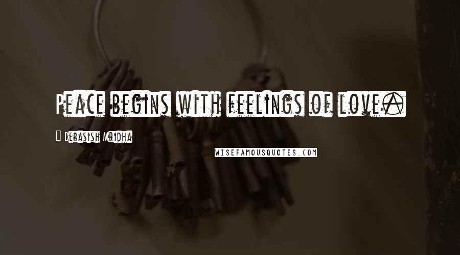 Debasish Mridha Quotes: Peace begins with feelings of love.