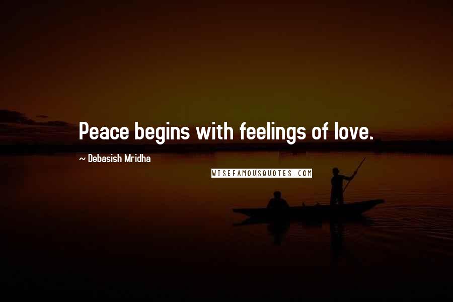 Debasish Mridha Quotes: Peace begins with feelings of love.