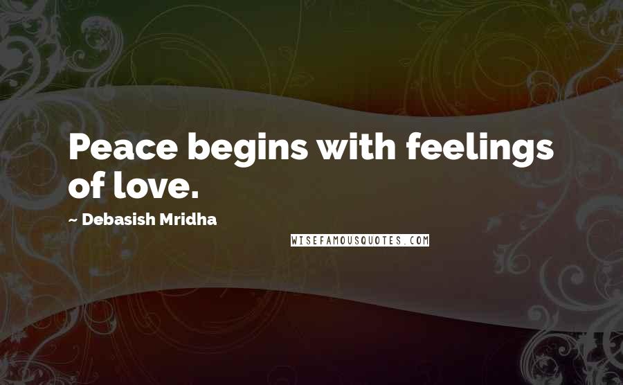 Debasish Mridha Quotes: Peace begins with feelings of love.