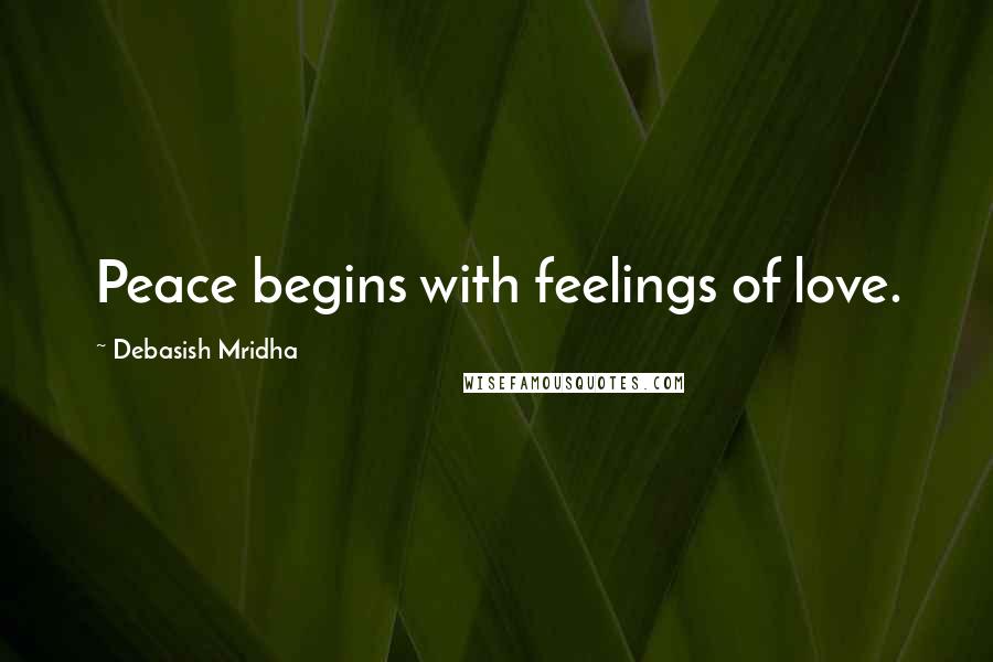 Debasish Mridha Quotes: Peace begins with feelings of love.