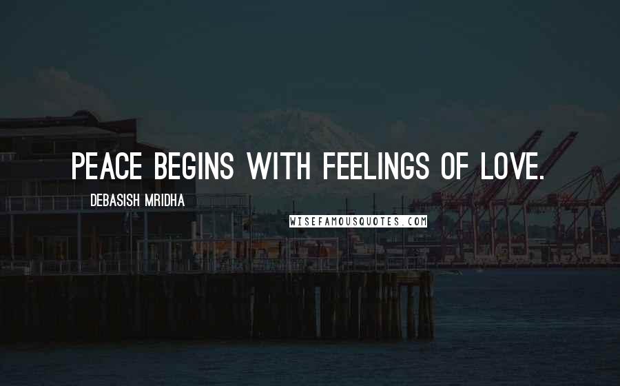 Debasish Mridha Quotes: Peace begins with feelings of love.