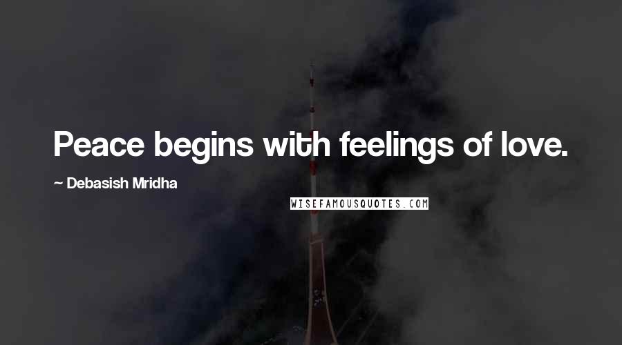 Debasish Mridha Quotes: Peace begins with feelings of love.