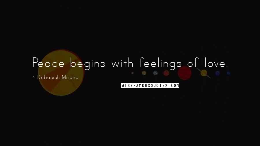 Debasish Mridha Quotes: Peace begins with feelings of love.