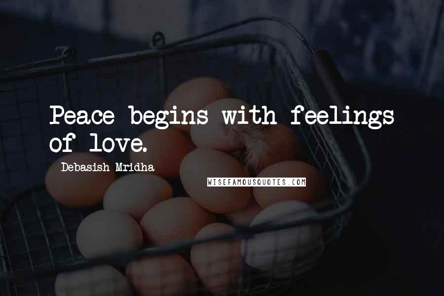 Debasish Mridha Quotes: Peace begins with feelings of love.