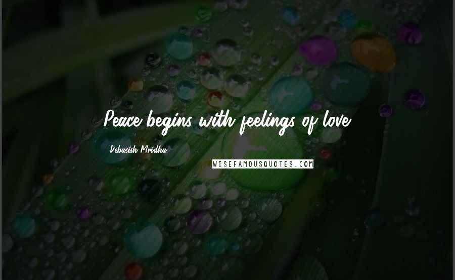 Debasish Mridha Quotes: Peace begins with feelings of love.