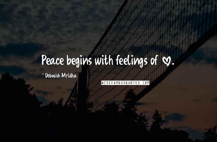 Debasish Mridha Quotes: Peace begins with feelings of love.