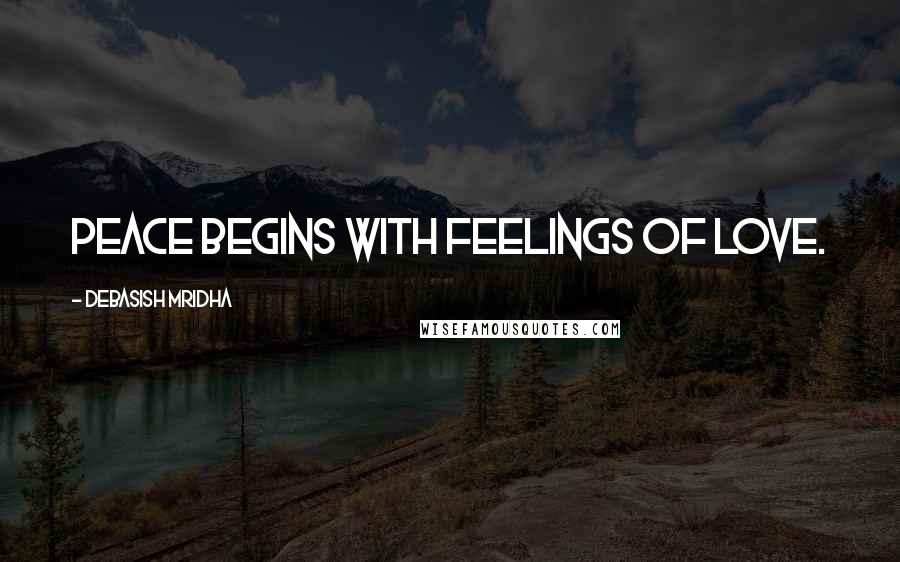 Debasish Mridha Quotes: Peace begins with feelings of love.