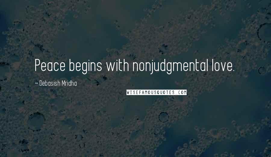 Debasish Mridha Quotes: Peace begins with nonjudgmental love.