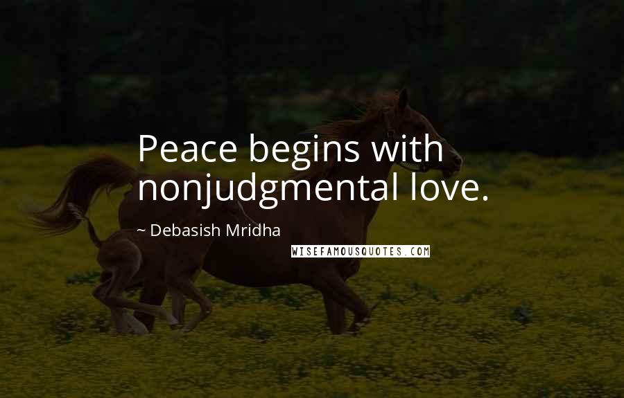 Debasish Mridha Quotes: Peace begins with nonjudgmental love.