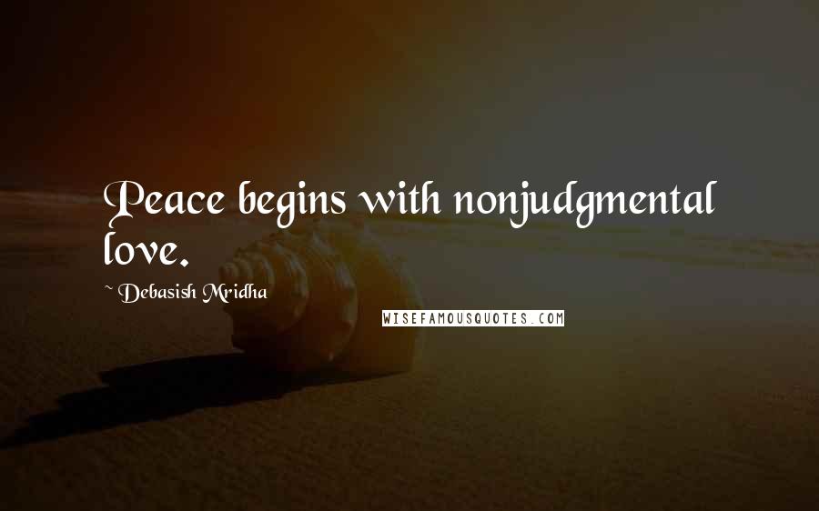 Debasish Mridha Quotes: Peace begins with nonjudgmental love.