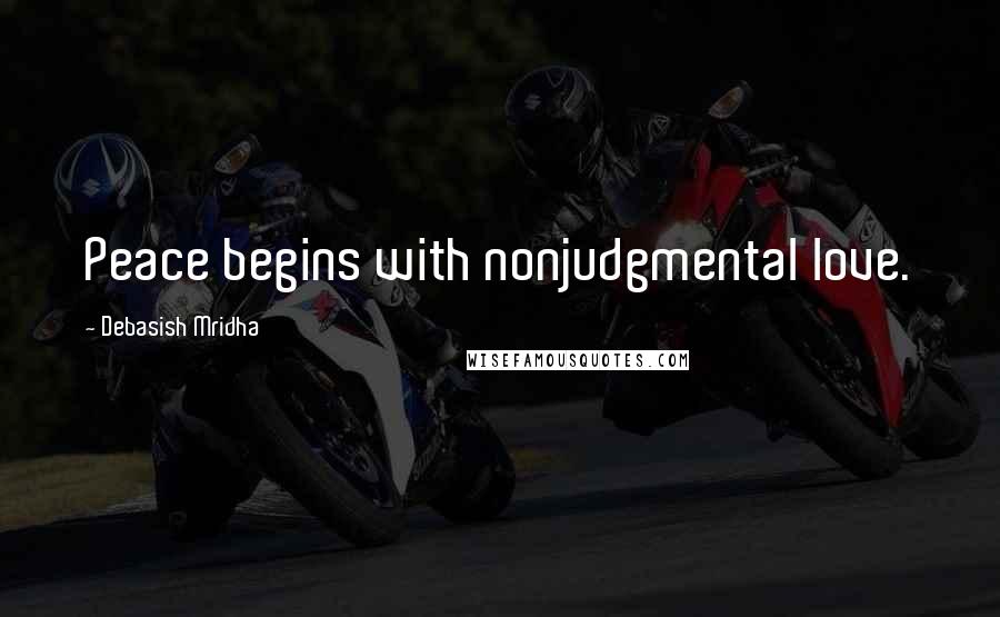 Debasish Mridha Quotes: Peace begins with nonjudgmental love.