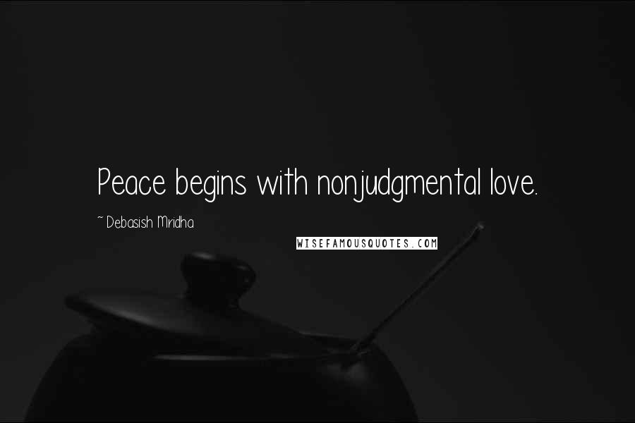 Debasish Mridha Quotes: Peace begins with nonjudgmental love.