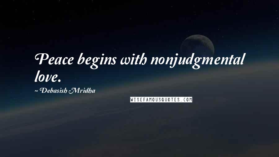 Debasish Mridha Quotes: Peace begins with nonjudgmental love.