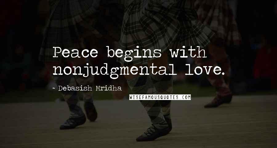 Debasish Mridha Quotes: Peace begins with nonjudgmental love.