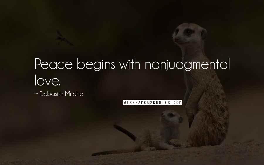 Debasish Mridha Quotes: Peace begins with nonjudgmental love.