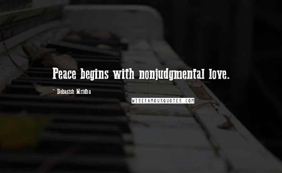Debasish Mridha Quotes: Peace begins with nonjudgmental love.