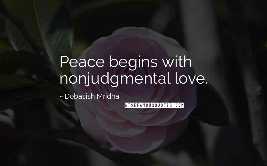 Debasish Mridha Quotes: Peace begins with nonjudgmental love.