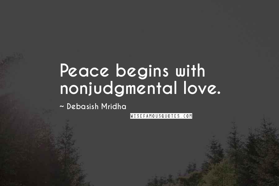 Debasish Mridha Quotes: Peace begins with nonjudgmental love.