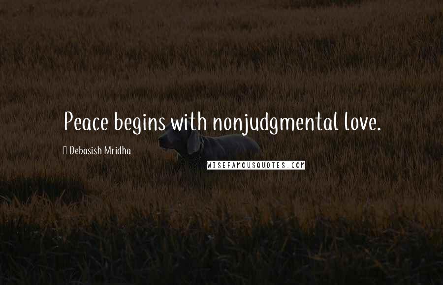 Debasish Mridha Quotes: Peace begins with nonjudgmental love.