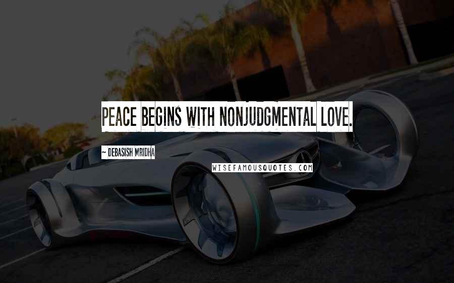 Debasish Mridha Quotes: Peace begins with nonjudgmental love.