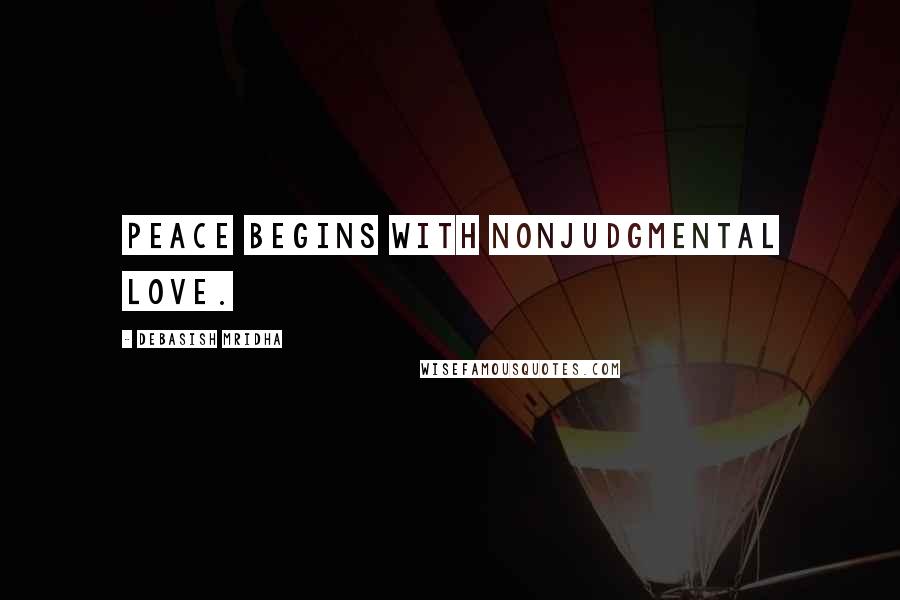 Debasish Mridha Quotes: Peace begins with nonjudgmental love.