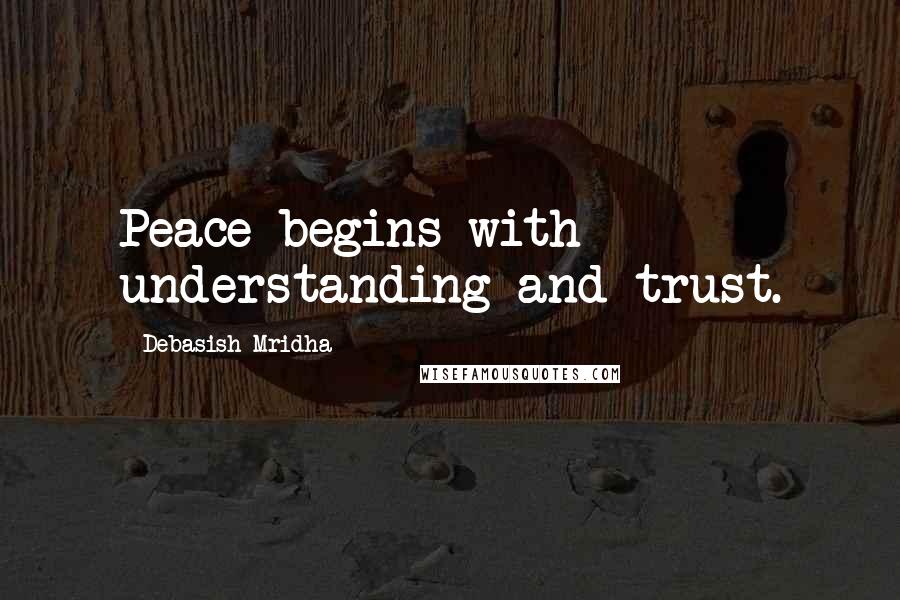 Debasish Mridha Quotes: Peace begins with understanding and trust.