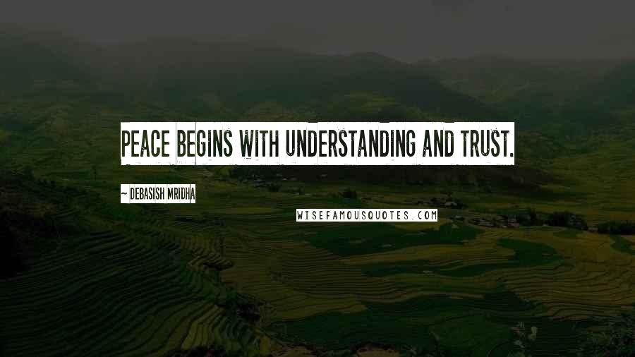 Debasish Mridha Quotes: Peace begins with understanding and trust.