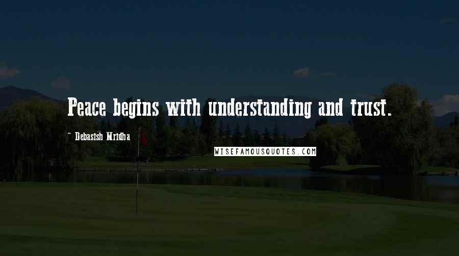 Debasish Mridha Quotes: Peace begins with understanding and trust.
