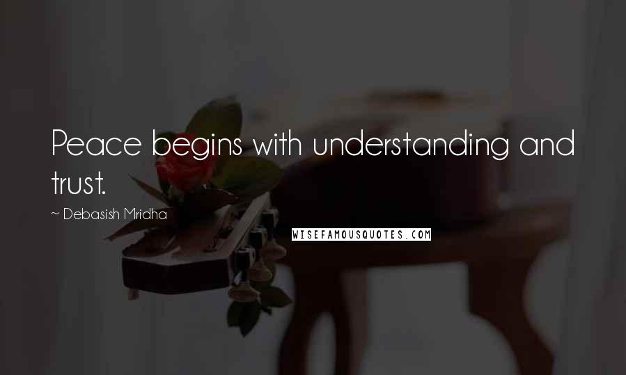 Debasish Mridha Quotes: Peace begins with understanding and trust.