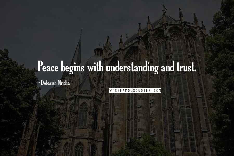 Debasish Mridha Quotes: Peace begins with understanding and trust.