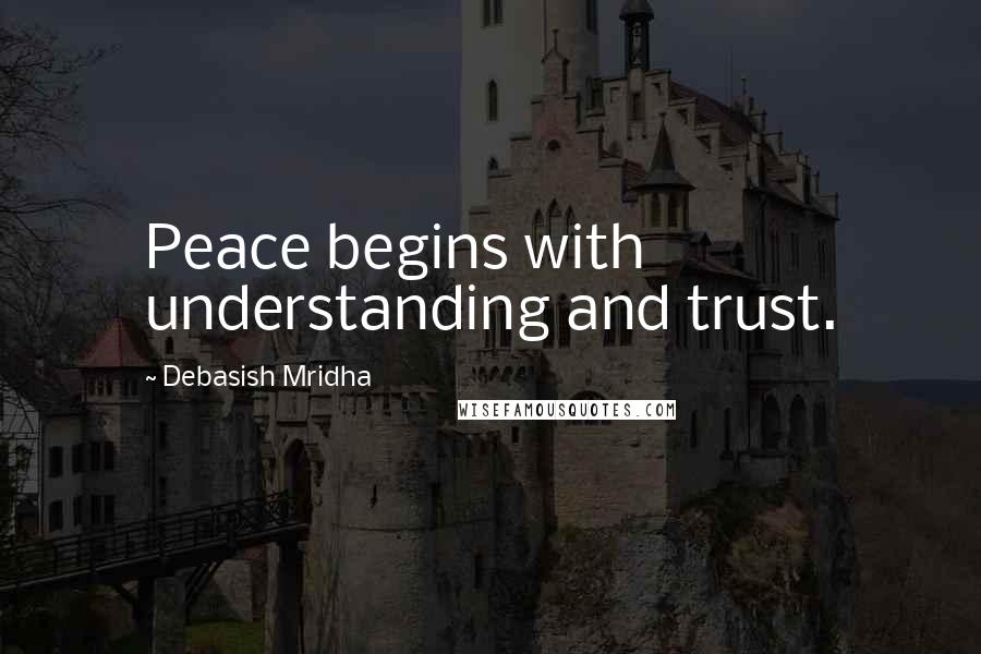 Debasish Mridha Quotes: Peace begins with understanding and trust.