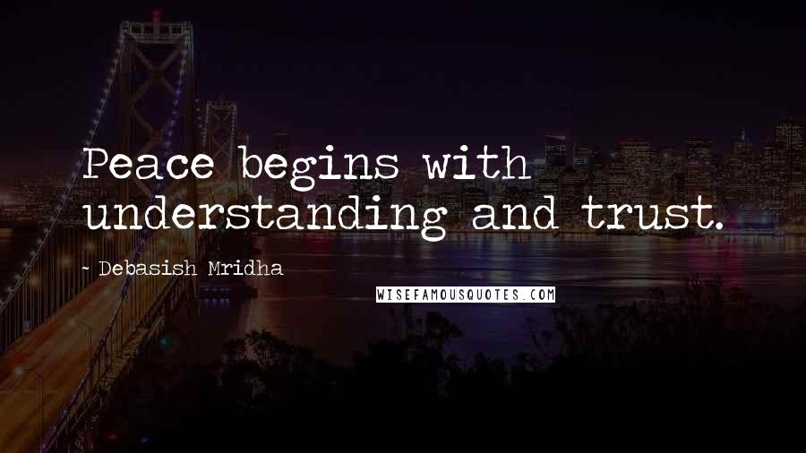Debasish Mridha Quotes: Peace begins with understanding and trust.