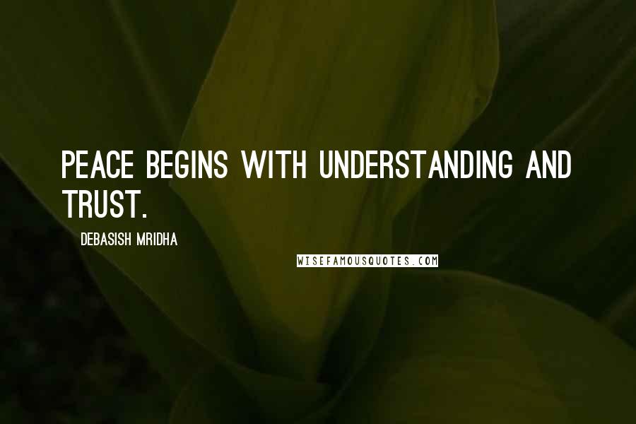 Debasish Mridha Quotes: Peace begins with understanding and trust.