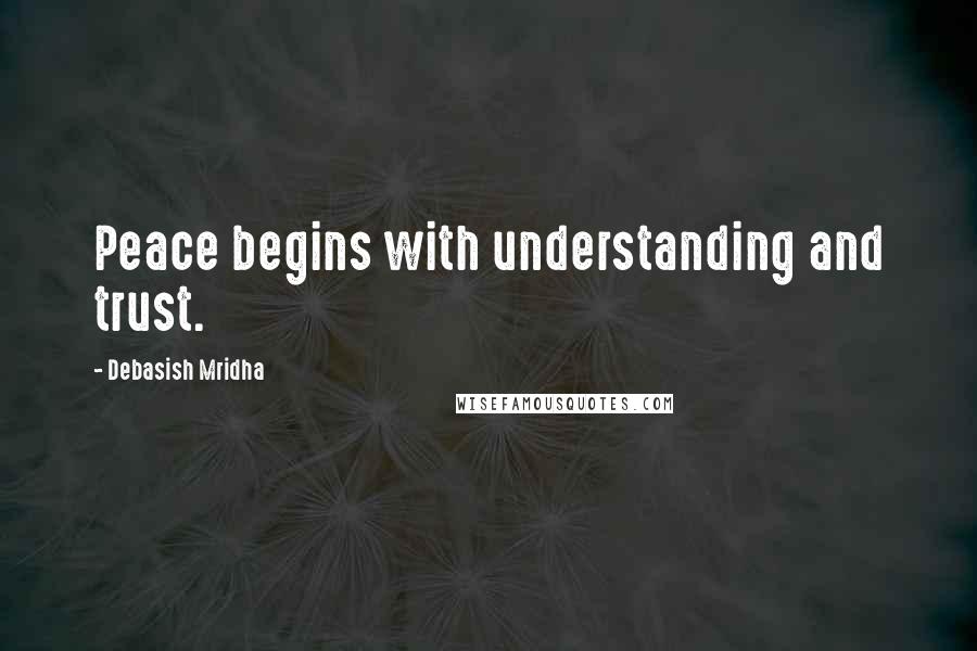 Debasish Mridha Quotes: Peace begins with understanding and trust.