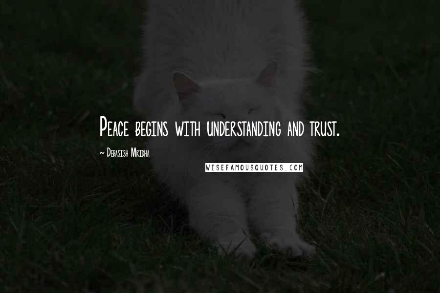 Debasish Mridha Quotes: Peace begins with understanding and trust.