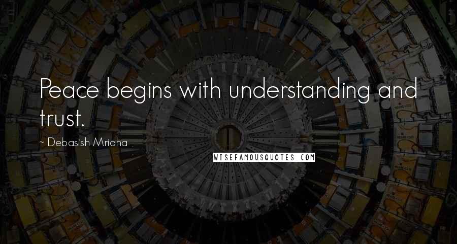Debasish Mridha Quotes: Peace begins with understanding and trust.