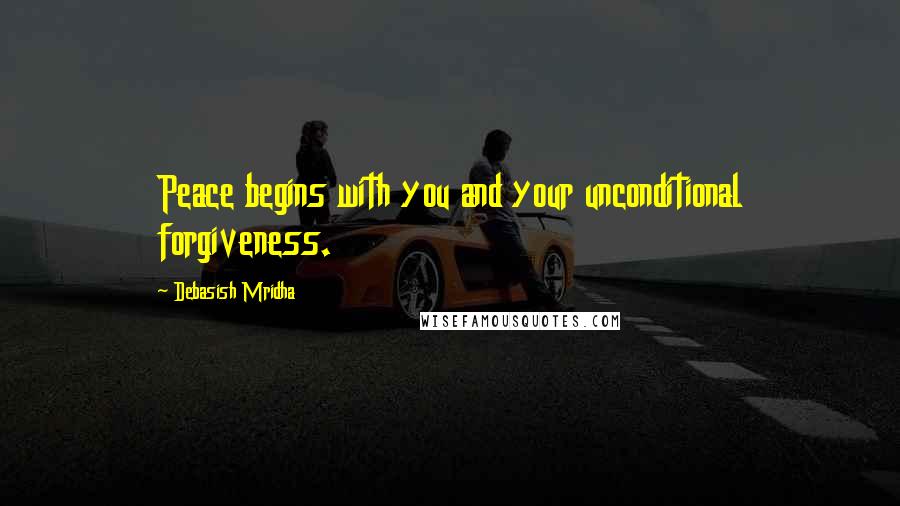 Debasish Mridha Quotes: Peace begins with you and your unconditional forgiveness.