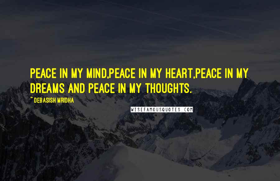 Debasish Mridha Quotes: Peace in my mind,Peace in my heart,Peace in my dreams And peace in my thoughts.