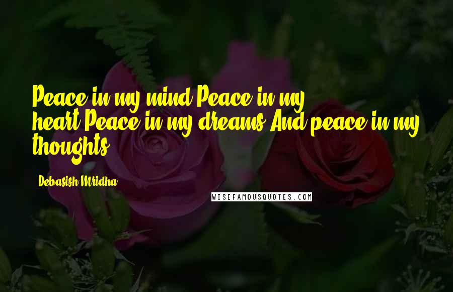 Debasish Mridha Quotes: Peace in my mind,Peace in my heart,Peace in my dreams And peace in my thoughts.