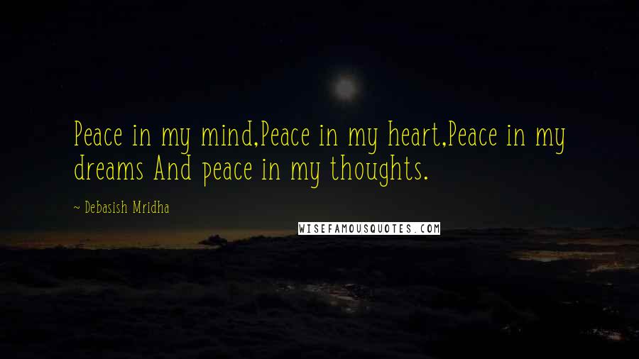 Debasish Mridha Quotes: Peace in my mind,Peace in my heart,Peace in my dreams And peace in my thoughts.