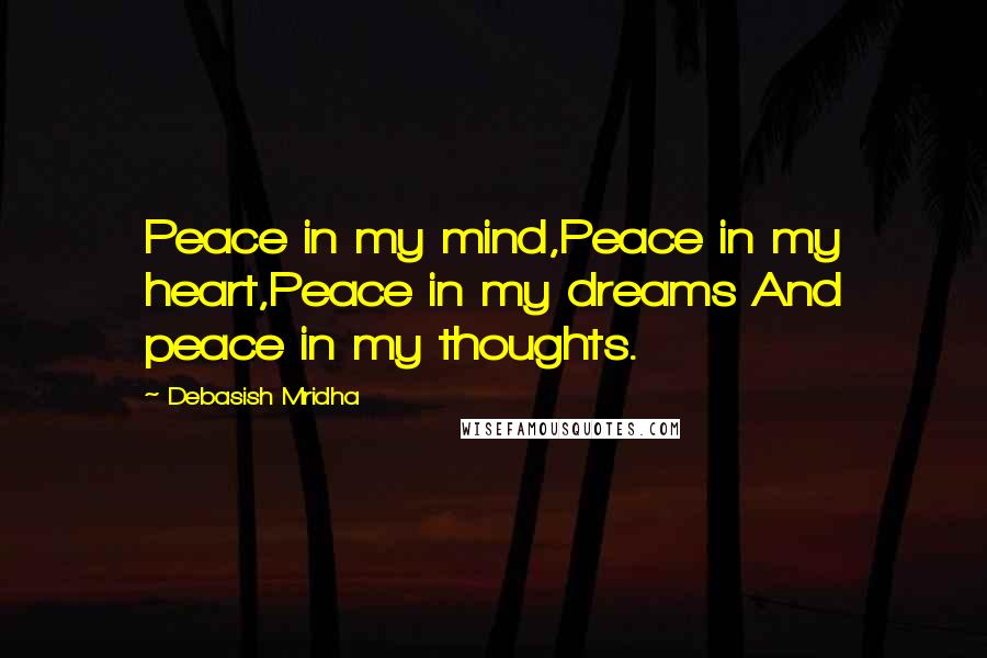 Debasish Mridha Quotes: Peace in my mind,Peace in my heart,Peace in my dreams And peace in my thoughts.