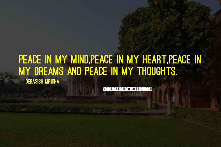 Debasish Mridha Quotes: Peace in my mind,Peace in my heart,Peace in my dreams And peace in my thoughts.