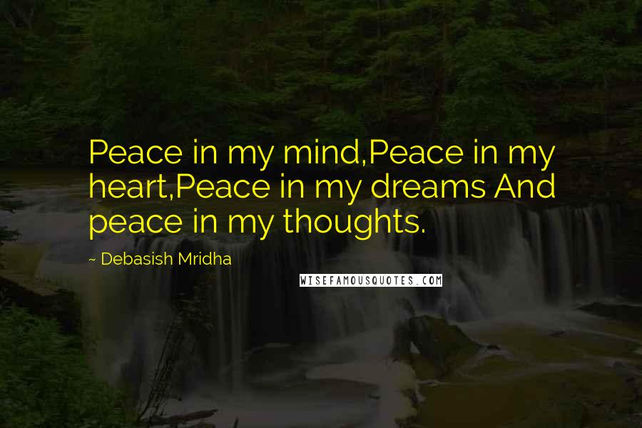 Debasish Mridha Quotes: Peace in my mind,Peace in my heart,Peace in my dreams And peace in my thoughts.