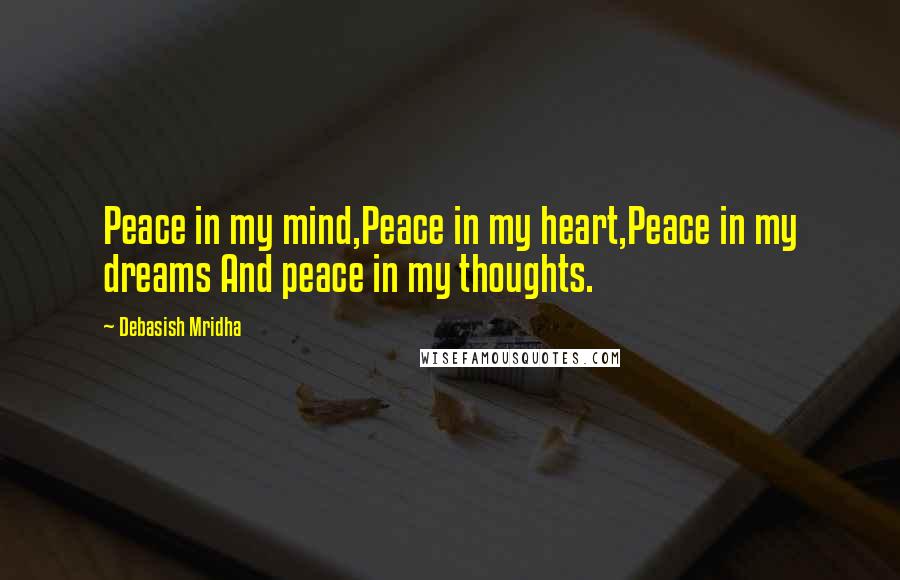 Debasish Mridha Quotes: Peace in my mind,Peace in my heart,Peace in my dreams And peace in my thoughts.