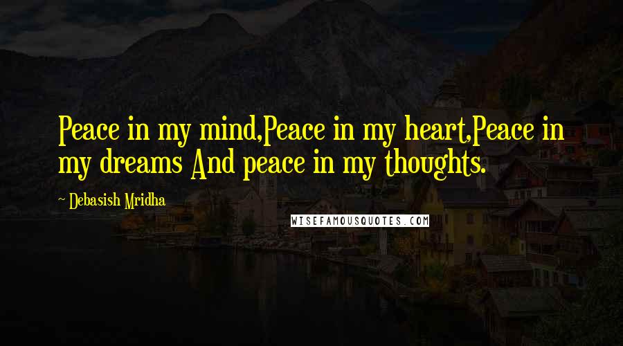 Debasish Mridha Quotes: Peace in my mind,Peace in my heart,Peace in my dreams And peace in my thoughts.