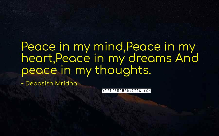 Debasish Mridha Quotes: Peace in my mind,Peace in my heart,Peace in my dreams And peace in my thoughts.